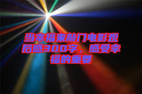 當(dāng)幸福來敲門電影觀后感300字，感受幸福的重要