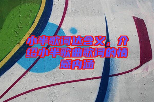 小半歌詞達含義，介紹小半歌曲歌詞的情感內涵