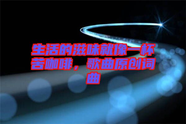 生活的滋味就像一杯苦咖啡，歌曲原創詞曲