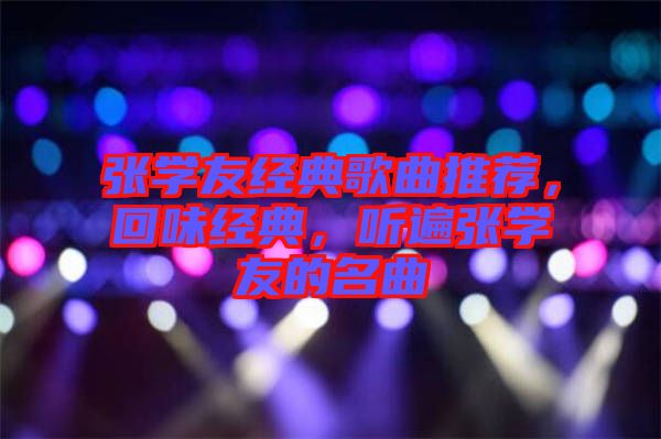 張學友經典歌曲推薦，回味經典，聽遍張學友的名曲