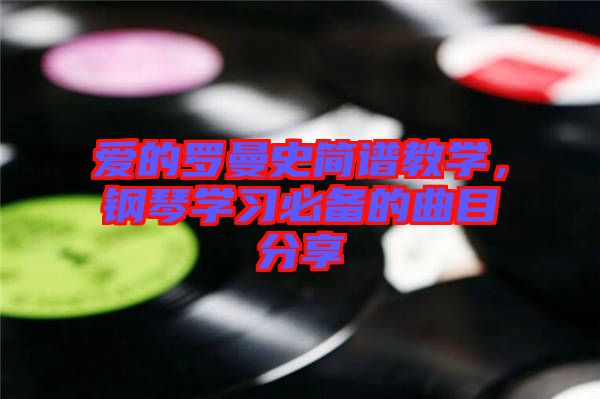 愛的羅曼史簡譜教學(xué)，鋼琴學(xué)習(xí)必備的曲目分享