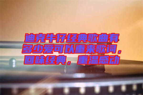 迪克牛仔經(jīng)典歌曲有多少愛可以重來歌詞，回味經(jīng)典，重溫感動(dòng)