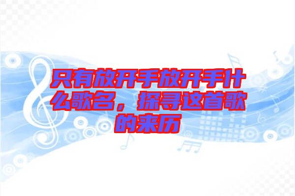 只有放開手放開手什么歌名，探尋這首歌的來歷