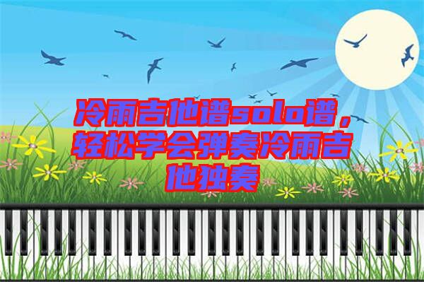 冷雨吉他譜solo譜，輕松學(xué)會(huì)彈奏冷雨吉他獨(dú)奏