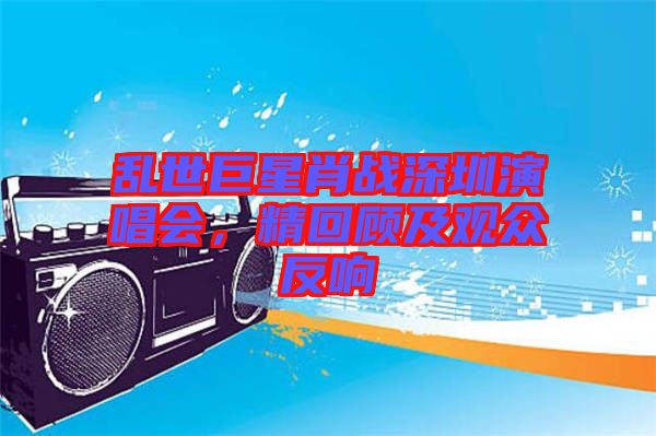 亂世巨星肖戰(zhàn)深圳演唱會，精回顧及觀眾反響