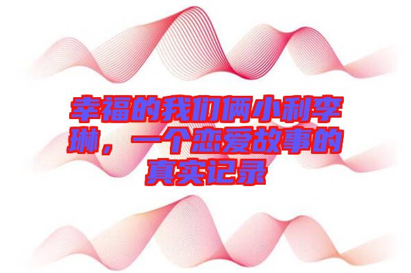 幸福的我們倆小利李琳，一個(gè)戀愛(ài)故事的真實(shí)記錄