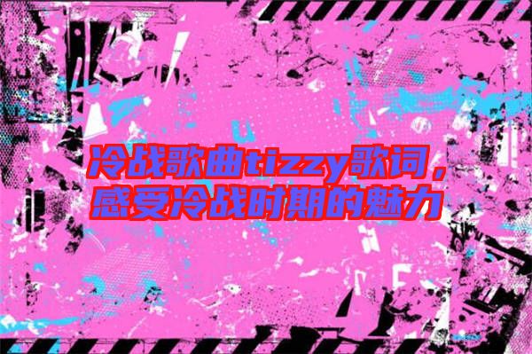 冷戰歌曲tizzy歌詞，感受冷戰時期的魅力