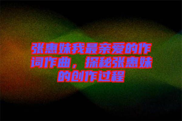 張惠妹我最親愛的作詞作曲，探秘張惠妹的創作過程