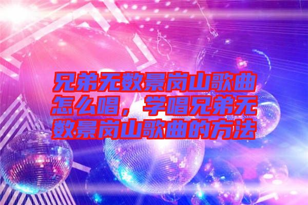 兄弟無數景崗山歌曲怎么唱，學唱兄弟無數景崗山歌曲的方法