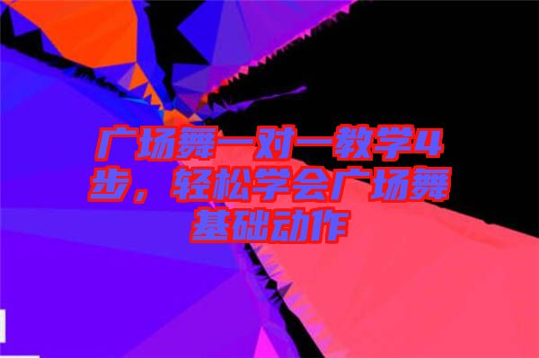 廣場舞一對一教學4步，輕松學會廣場舞基礎動作