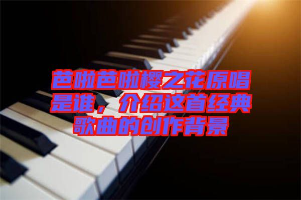 芭啦芭啦櫻之花原唱是誰，介紹這首經典歌曲的創作背景