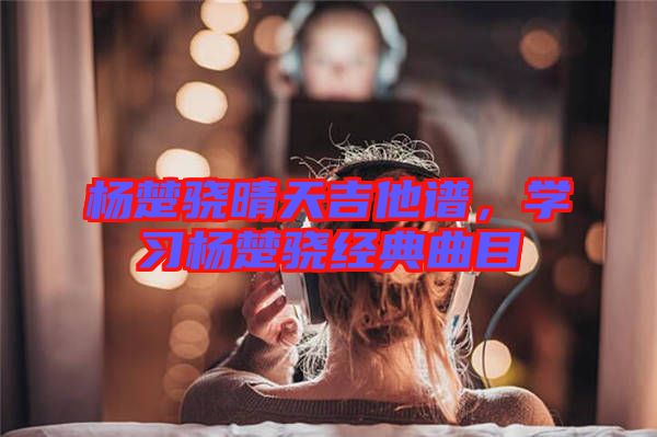 楊楚驍晴天吉他譜，學習楊楚驍經典曲目