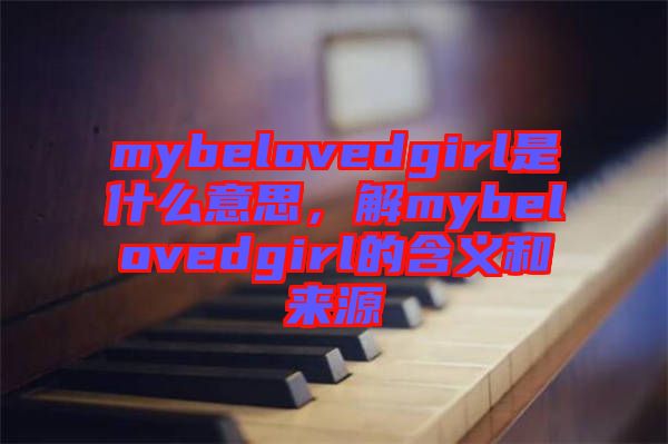 mybelovedgirl是什么意思，解mybelovedgirl的含義和來源