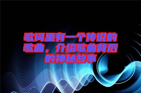 歌詞里有一個傳說的歌曲，介紹歌曲背后的神秘故事