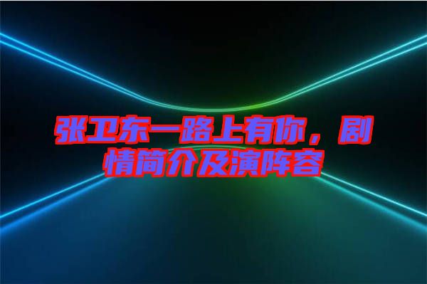 張衛東一路上有你，劇情簡介及演陣容