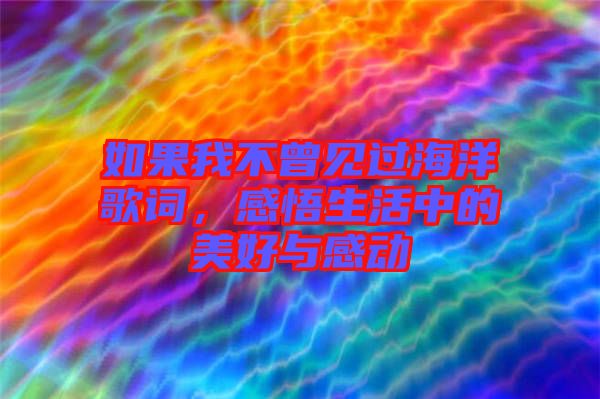 如果我不曾見過海洋歌詞，感悟生活中的美好與感動