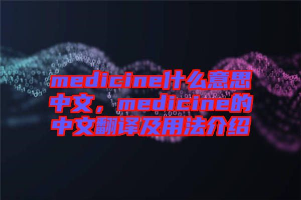 medicine什么意思中文，medicine的中文翻譯及用法介紹