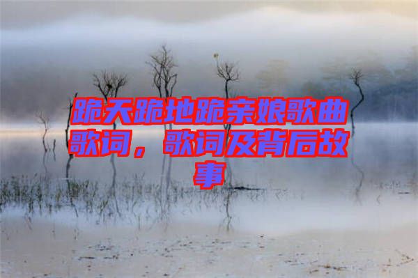 跪天跪地跪親娘歌曲歌詞，歌詞及背后故事