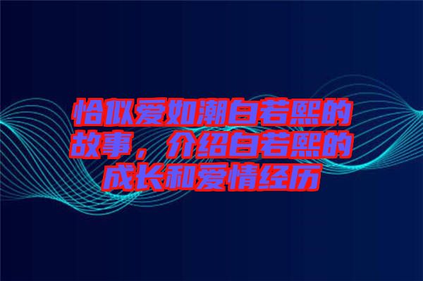 恰似愛如潮白若熙的故事，介紹白若熙的成長和愛情經歷