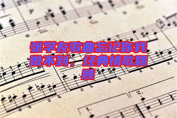 張學友歌曲忘記你我做不到，經典情歌回顧