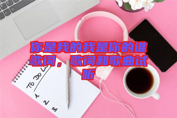 你是我的我是你的誰歌詞，歌詞和歌曲試聽