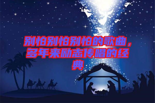 別怕別怕別怕的歌曲，多年來勵志傳唱的經(jīng)典