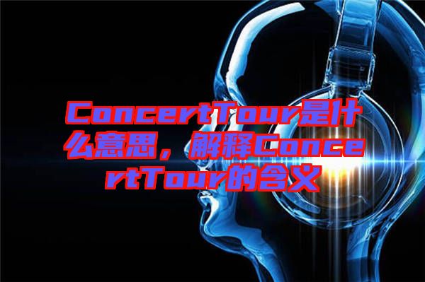 ConcertTour是什么意思，解釋ConcertTour的含義