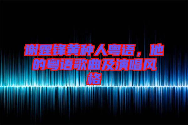 謝霆鋒黃種人粵語，他的粵語歌曲及演唱風格