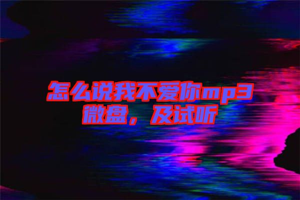 怎么說(shuō)我不愛你mp3微盤，及試聽