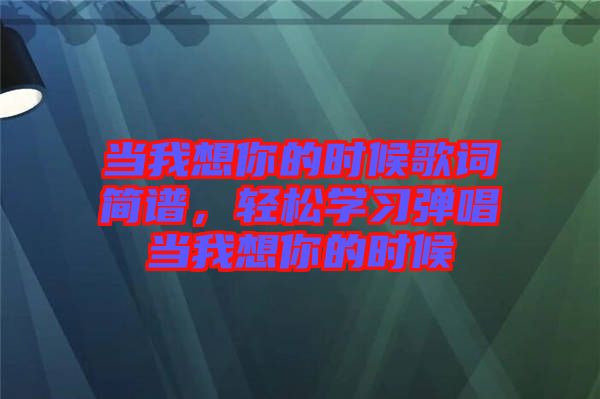 當我想你的時候歌詞簡譜，輕松學習彈唱當我想你的時候