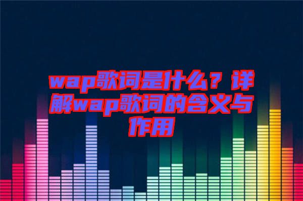 wap歌詞是什么？詳解wap歌詞的含義與作用