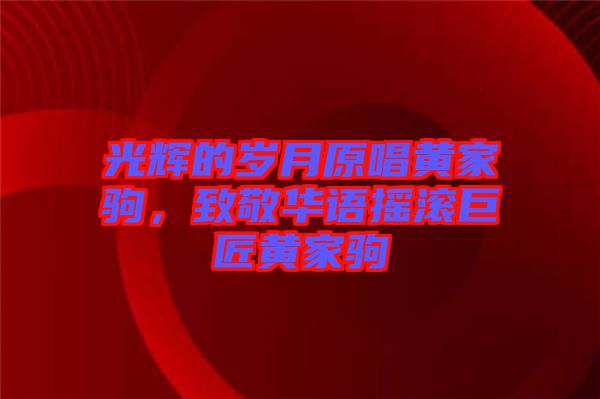 光輝的歲月原唱黃家駒，致敬華語(yǔ)搖滾巨匠黃家駒