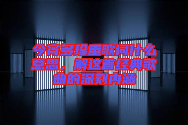 今宵多珍重歌詞什么意思，解這首經典歌曲的深刻內涵