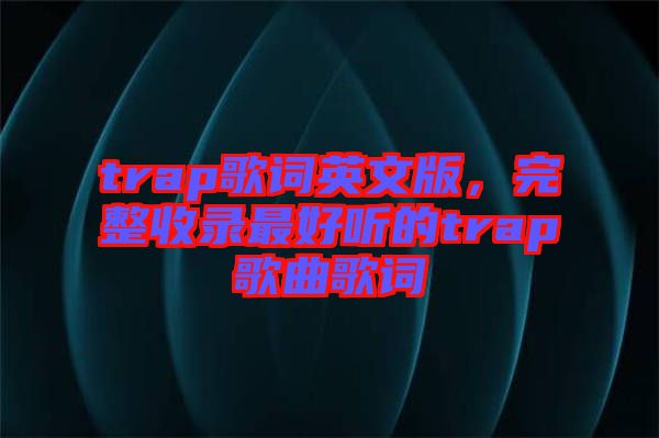 trap歌詞英文版，完整收錄最好聽的trap歌曲歌詞