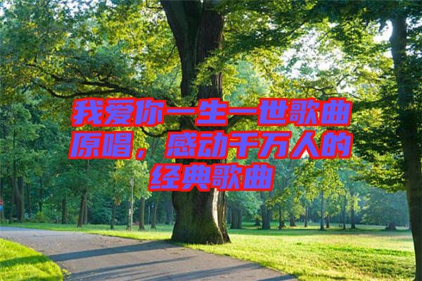 我愛你一生一世歌曲原唱，感動千萬人的經典歌曲