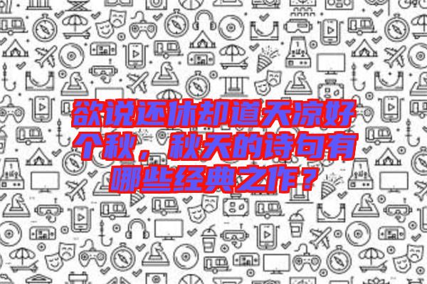 欲說還休卻道天涼好個秋，秋天的詩句有哪些經典之作？