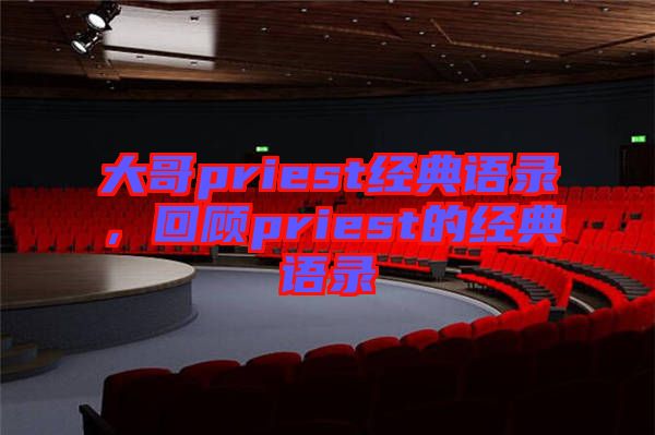 大哥priest經典語錄，回顧priest的經典語錄