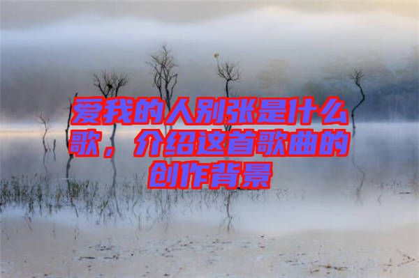 愛我的人別張是什么歌，介紹這首歌曲的創作背景