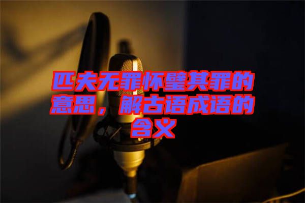 匹夫無罪懷璧其罪的意思，解古語成語的含義