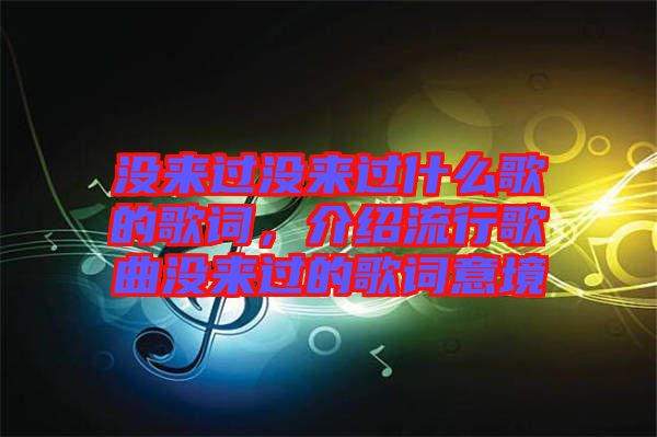 沒來過沒來過什么歌的歌詞，介紹流行歌曲沒來過的歌詞意境