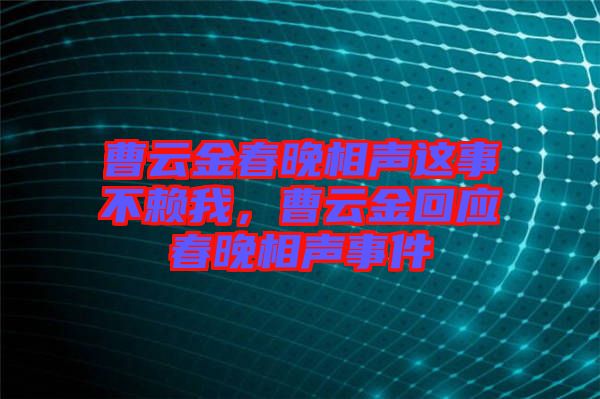 曹云金春晚相聲這事不賴我，曹云金回應(yīng)春晚相聲事件