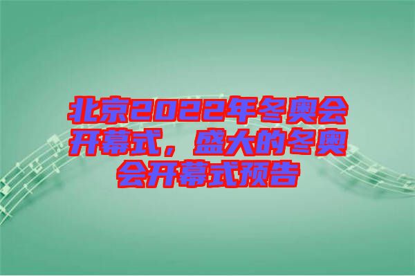 北京2022年冬奧會開幕式，盛大的冬奧會開幕式預(yù)告