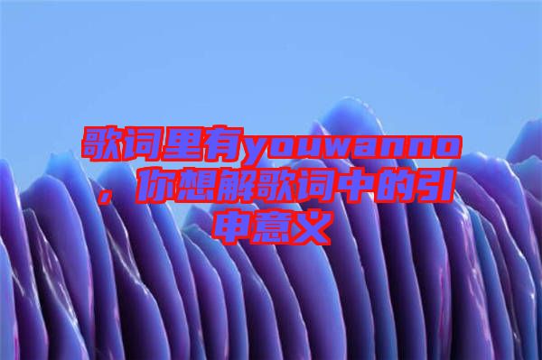 歌詞里有youwanno，你想解歌詞中的引申意義