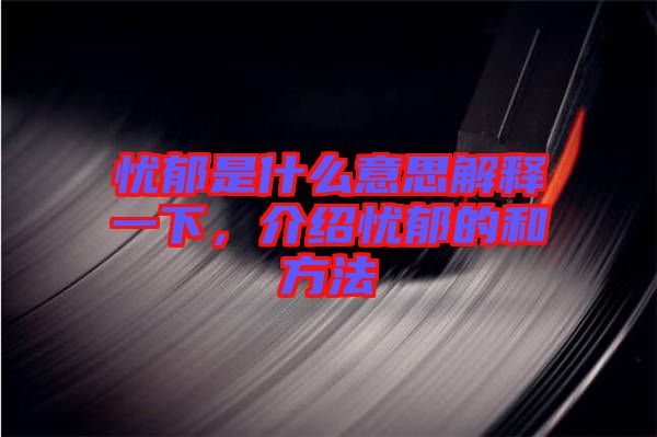 憂郁是什么意思解釋一下，介紹憂郁的和方法