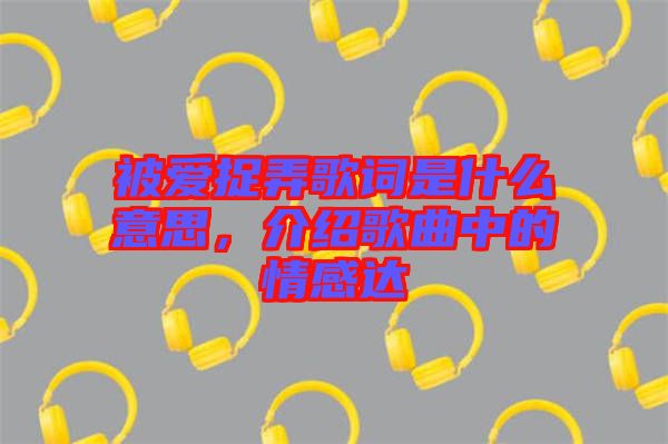 被愛捉弄歌詞是什么意思，介紹歌曲中的情感達