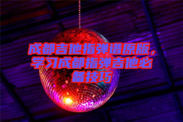 成都吉他指彈譜原版，學習成都指彈吉他必備技巧