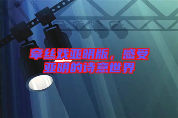 牽絲戲亞明版，感受亞明的詩意世界