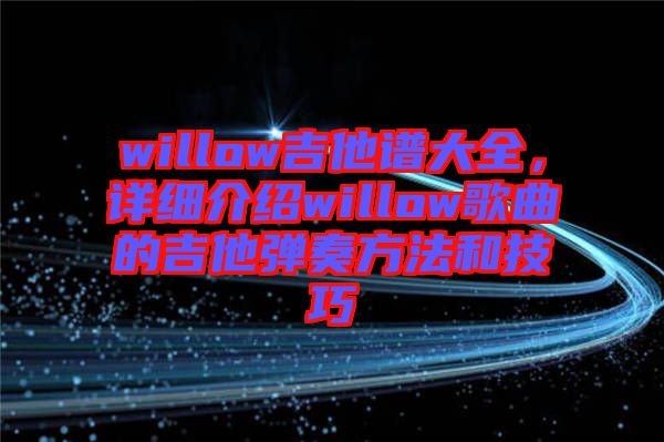 willow吉他譜大全，詳細(xì)介紹willow歌曲的吉他彈奏方法和技巧