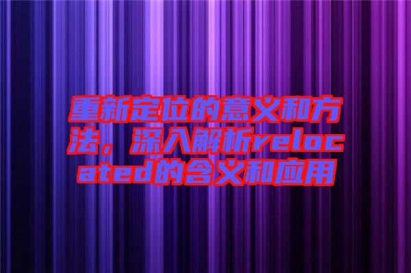 重新定位的意義和方法，深入解析relocated的含義和應用