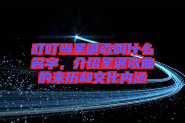 叮叮當圣誕歌叫什么名字，介紹圣誕歌曲的來歷和文化內涵